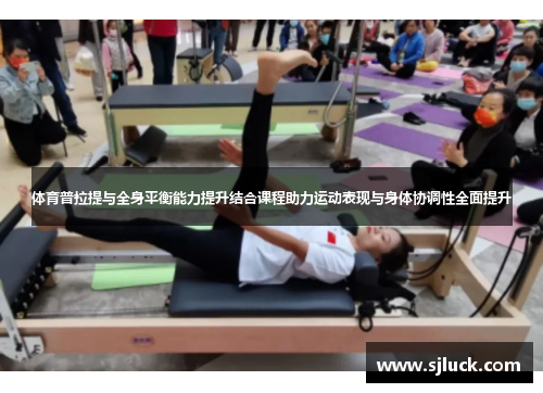 体育普拉提与全身平衡能力提升结合课程助力运动表现与身体协调性全面提升
